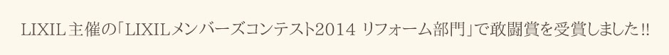 LIXIL主催の「LIXILメンバーズコンテスト2014　リフォーム部門」で敢闘賞を受賞しました!!