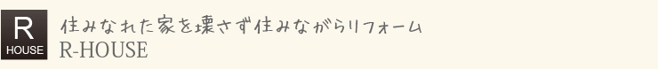 住みなれた家を壊さず住みながらリフォーム「R-HOUSE」